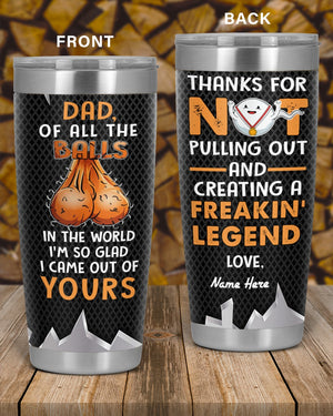 Perfect Father's Day Gift For Dad - Of All The Balls In The World I'm So Glad I Came Out Of Yours 20oz Tumbler