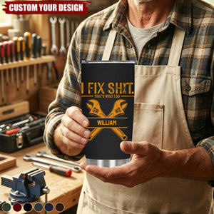 I Fix Sh!t That's What I Do - Funny Gifts For Men, Husband, Dad, Grandpa, Mechanic Handyman - Personalized Tumbler