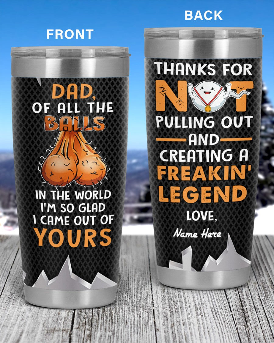 Perfect Father's Day Gift For Dad - Of All The Balls In The World I'm So Glad I Came Out Of Yours 20oz Tumbler