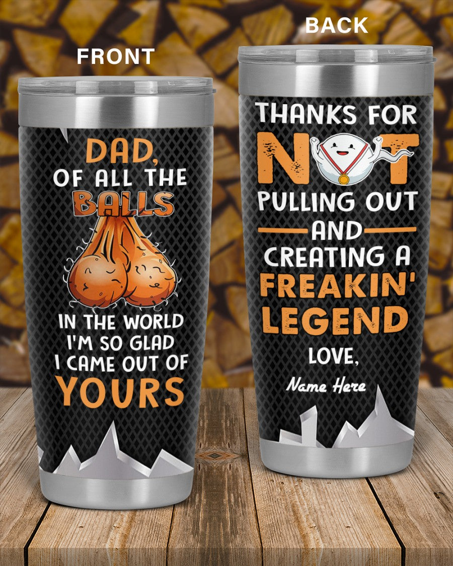 Perfect Father's Day Gift For Dad - Of All The Balls In The World I'm So Glad I Came Out Of Yours 20oz Tumbler
