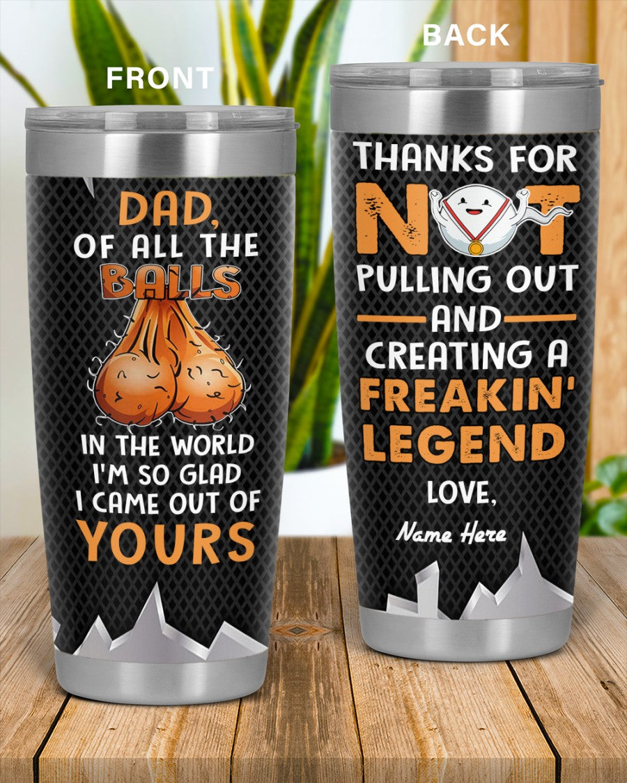 Perfect Father's Day Gift For Dad - Of All The Balls In The World I'm So Glad I Came Out Of Yours 20oz Tumbler