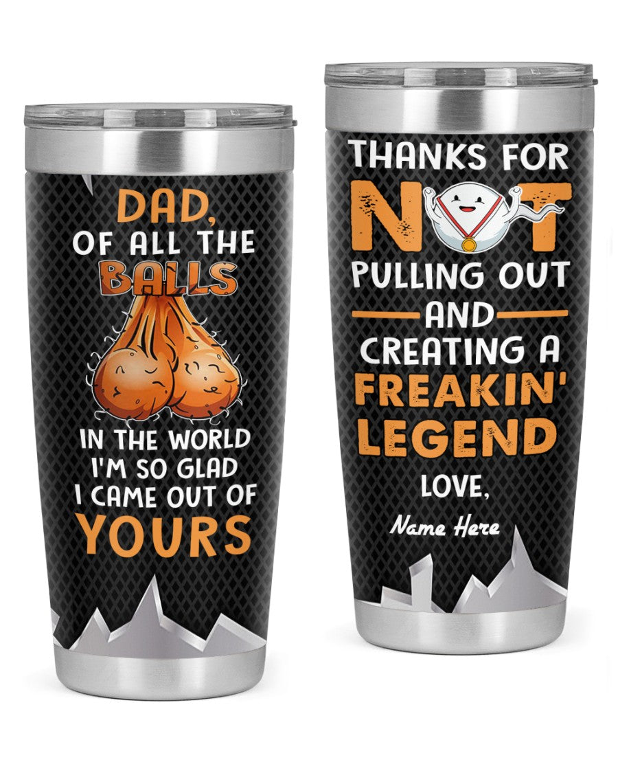 Perfect Father's Day Gift For Dad - Of All The Balls In The World I'm So Glad I Came Out Of Yours 20oz Tumbler