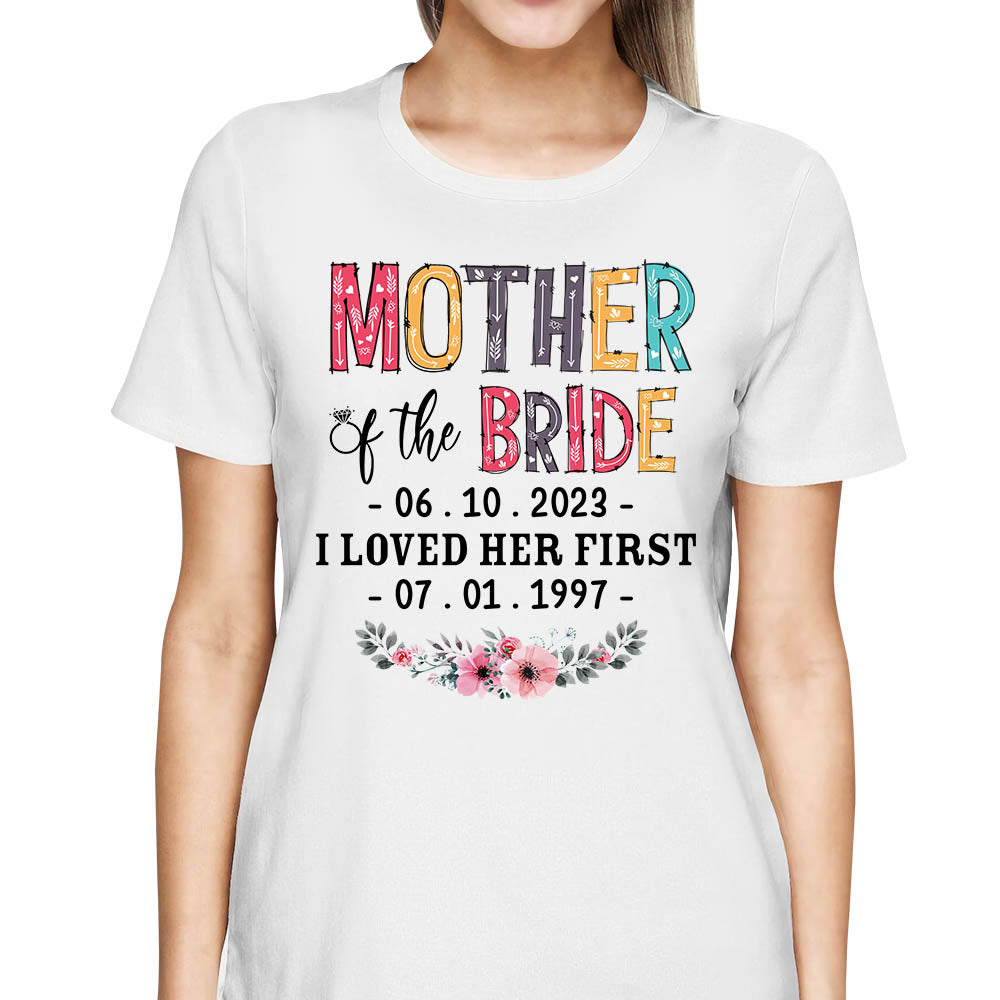 Mother Of The Bride I Loved Her First Custom Wedding Date And Birth Date Shirt Gift For Mom