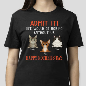 Happy Mother's Day Admit It Life Would Be Boring Without Me Cat Shirt