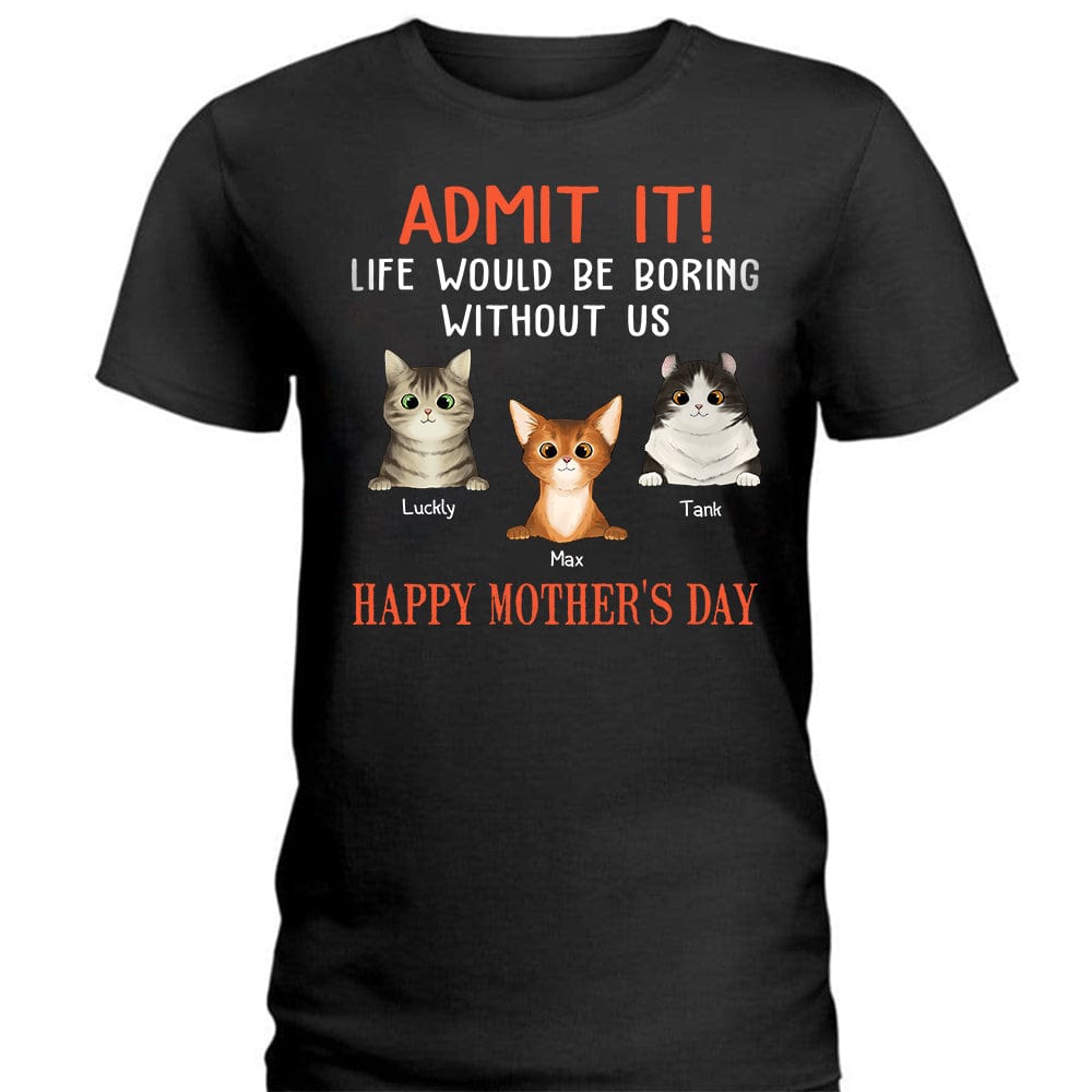 Happy Mother's Day Admit It Life Would Be Boring Without Me Cat Shirt
